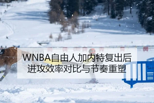 WNBA自由人加内特复出后 进攻效率对比与节奏重塑